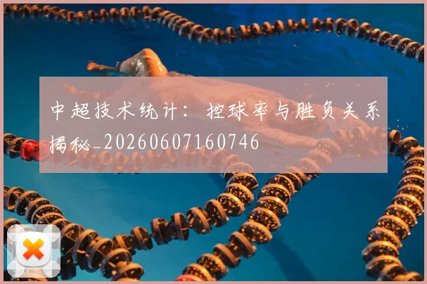 中超技术统计：控球率与胜负关系揭秘_20260607160746