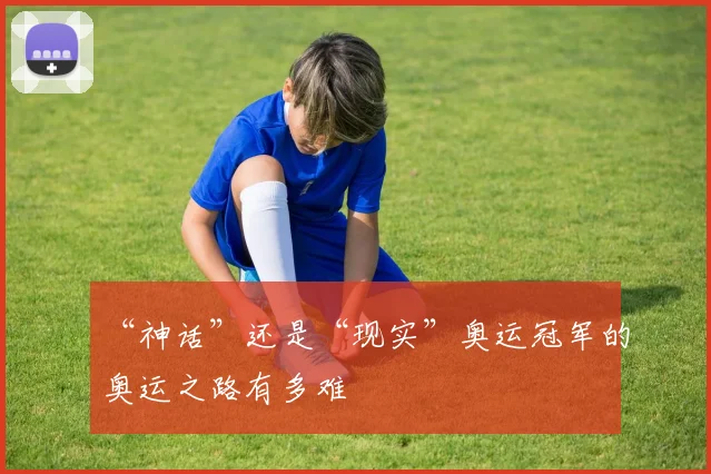 “神话”还是“现实”奥运冠军的奥运之路有多难