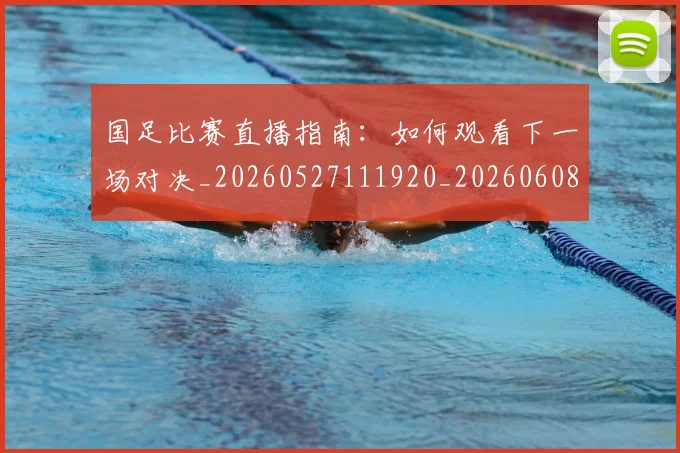 国足比赛直播指南：如何观看下一场对决_20260527111920_20260608142956