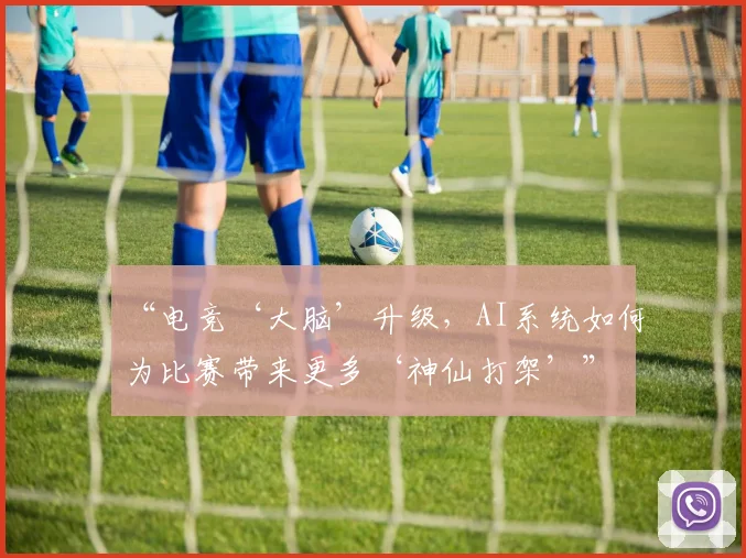 “电竞‘大脑’升级，AI系统如何为比赛带来更多‘神仙打架’”
