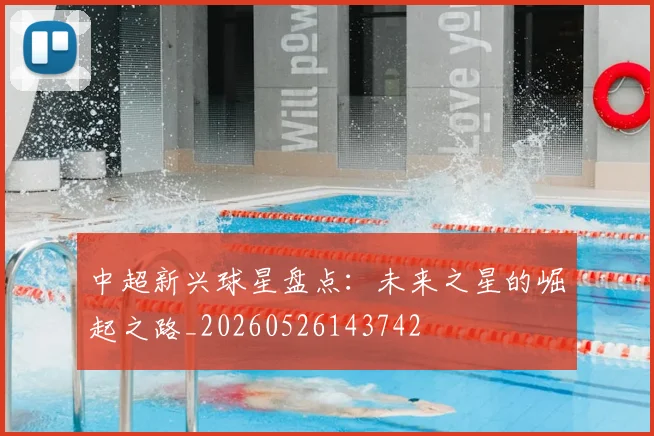 中超新兴球星盘点：未来之星的崛起之路_20260526143742