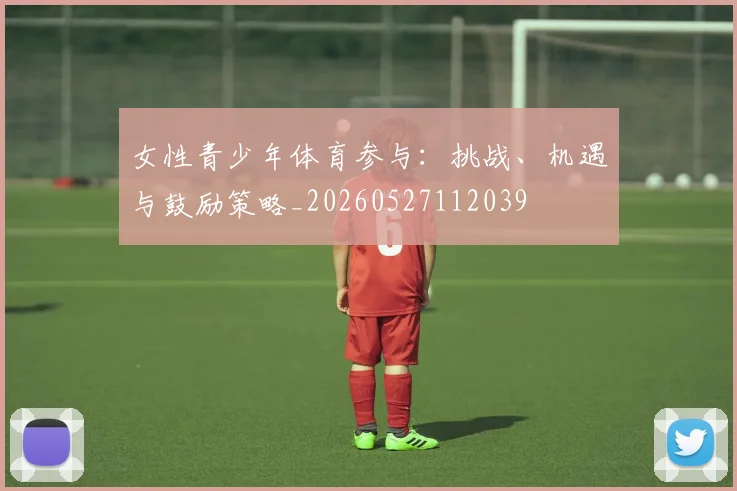 女性青少年体育参与：挑战、机遇与鼓励策略_20260527112039