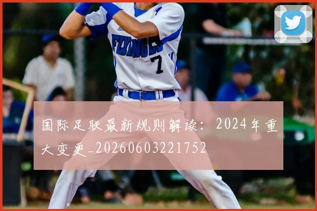 国际足联最新规则解读：2024年重大变更_20260603221752