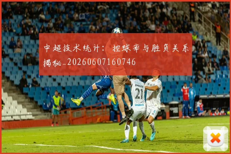 中超技术统计：控球率与胜负关系揭秘_20260607160746