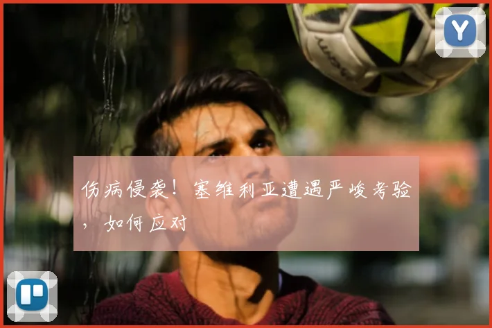 伤病侵袭！塞维利亚遭遇严峻考验，如何应对