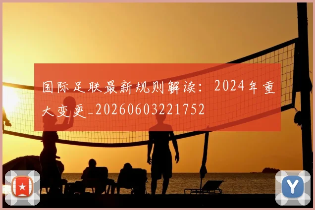 国际足联最新规则解读：2024年重大变更_20260603221752